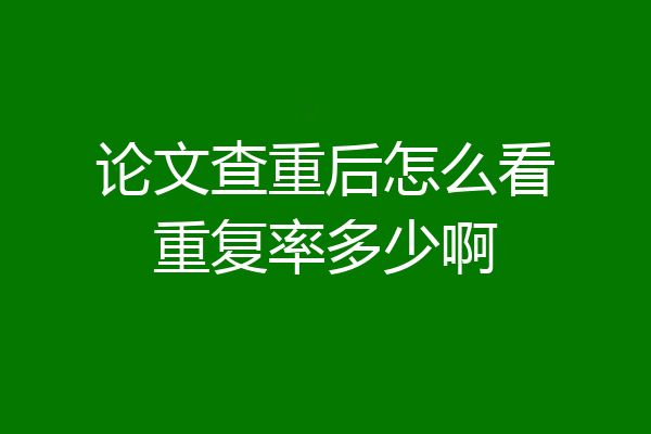 论文查重后怎么看重复率多少啊