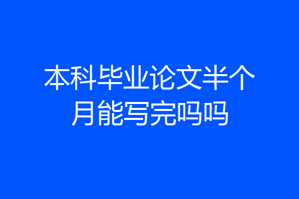 本科毕业论文半个月能写完吗吗