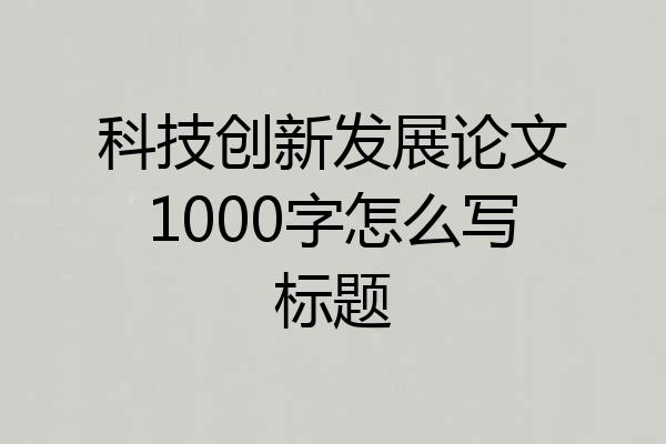 科技创新发展论文1000字怎么写标题