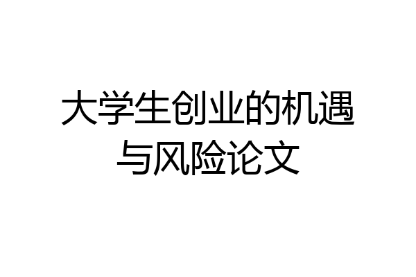 大学生创业的机遇与风险论文
