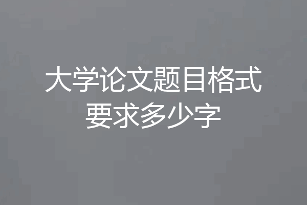大学论文题目格式要求多少字