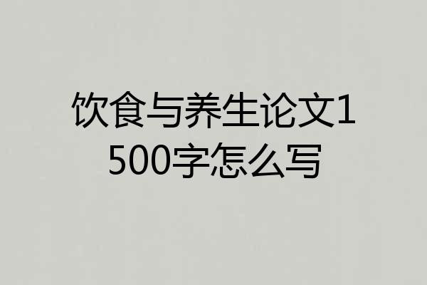饮食与养生论文1500字怎么写