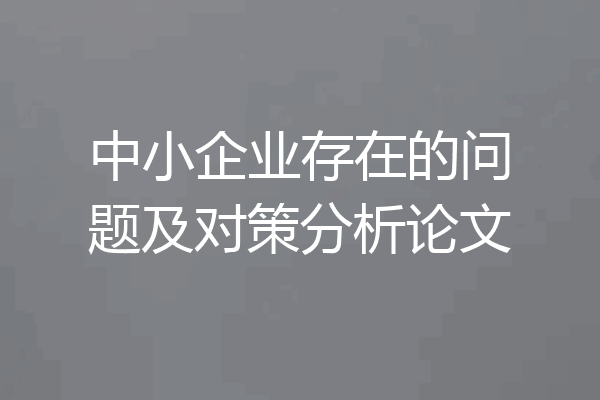 中小企业存在的问题及对策分析论文