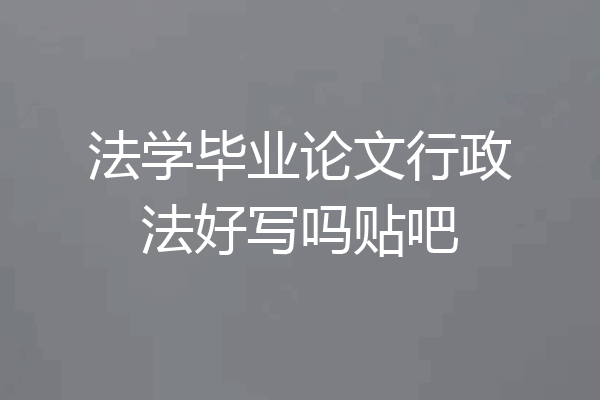 法学毕业论文行政法好写吗贴吧