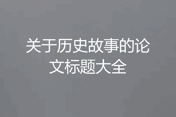 关于历史故事的论文标题大全