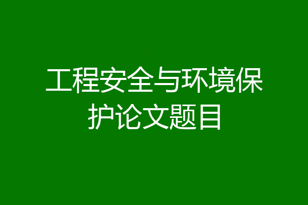 工程安全与环境保护论文题目
