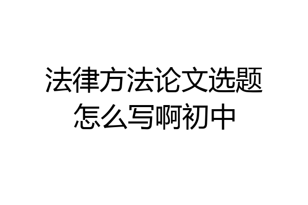 法律方法论文选题怎么写啊初中