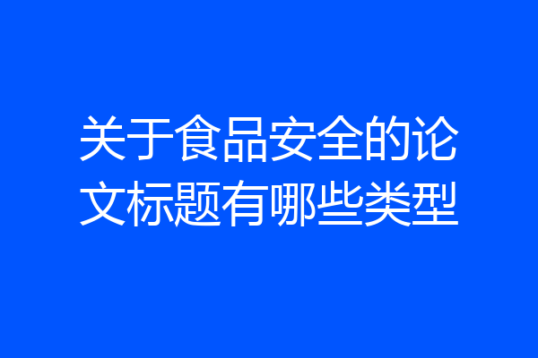 关于食品安全的论文标题有哪些类型