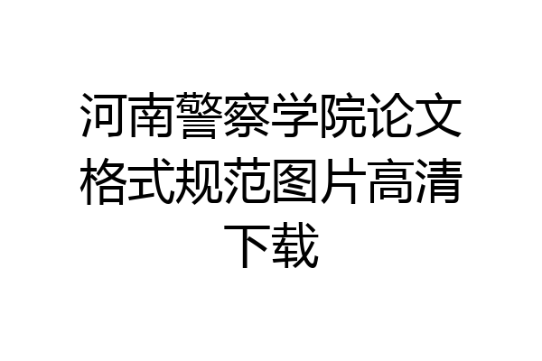 河南警察学院论文格式规范图片高清下载