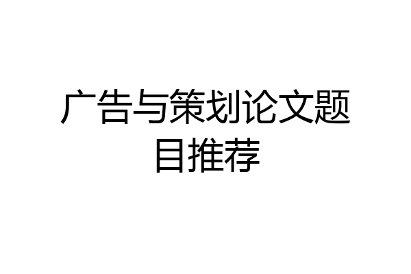 广告与策划论文题目推荐