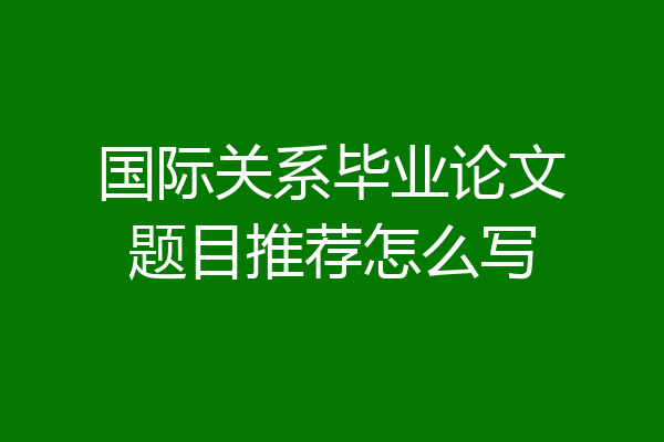 国际关系毕业论文题目推荐怎么写