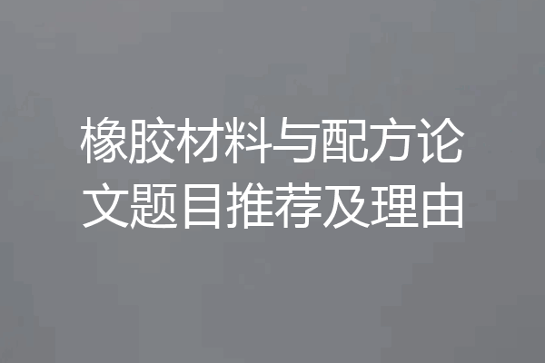 橡胶材料与配方论文题目推荐及理由