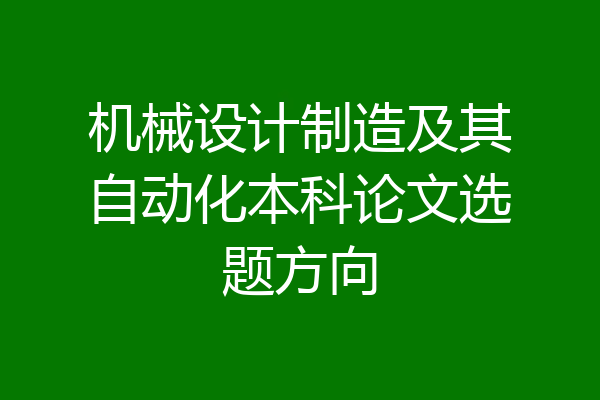 机械设计制造及其自动化本科论文选题方向