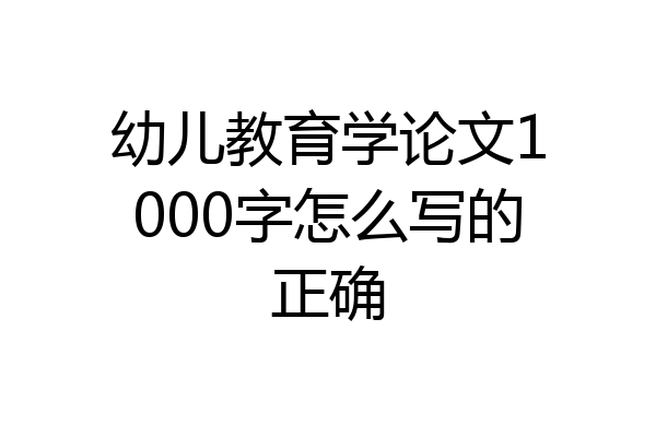 幼儿教育学论文1000字怎么写的正确