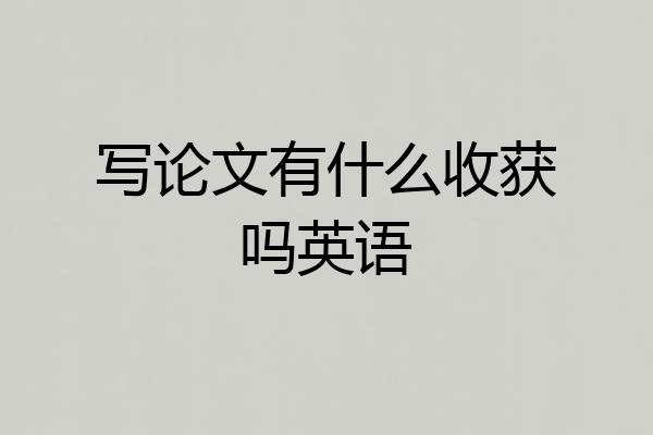 写论文有什么收获吗英语