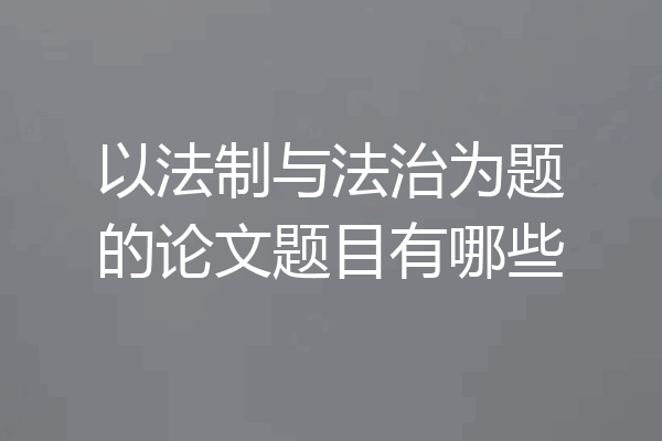 以法制与法治为题的论文题目有哪些