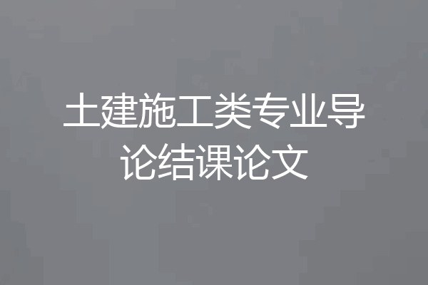 土建施工类专业导论结课论文