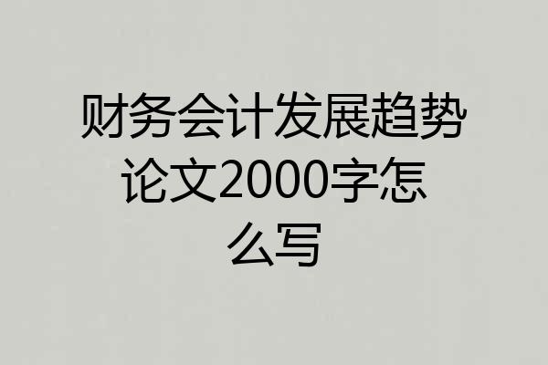 财务会计发展趋势论文2000字怎么写