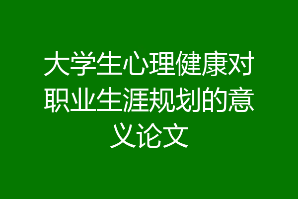 大学生心理健康对职业生涯规划的意义论文