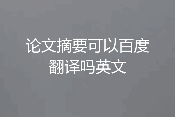论文摘要可以百度翻译吗英文