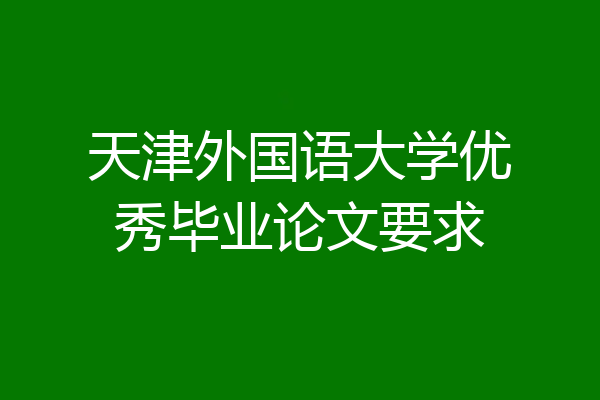 天津外国语大学优秀毕业论文要求