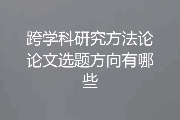 跨学科研究方法论论文选题方向有哪些