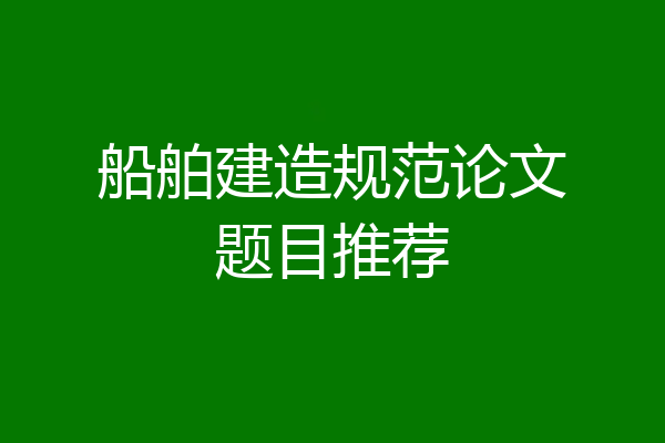 船舶建造规范论文题目推荐