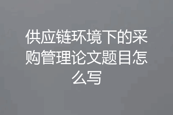 供应链环境下的采购管理论文题目怎么写