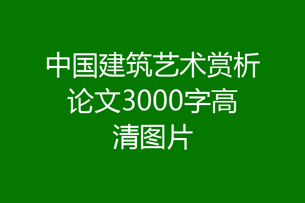 中国建筑艺术赏析论文3000字高清图片