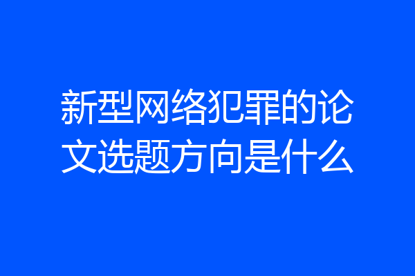 新型网络犯罪的论文选题方向是什么