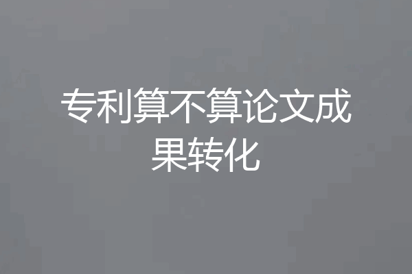 专利算不算论文成果转化