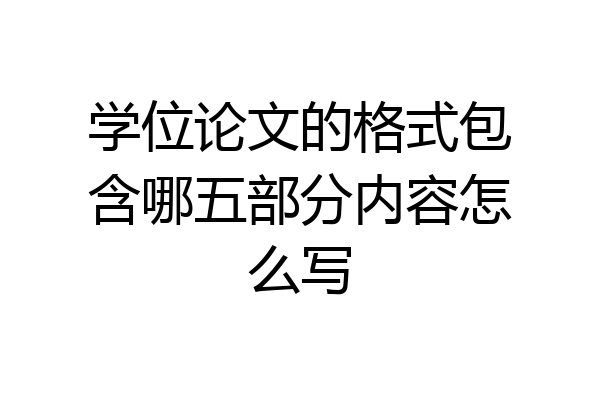 学位论文的格式包含哪五部分内容怎么写