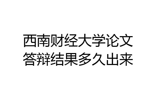 西南财经大学论文答辩结果多久出来