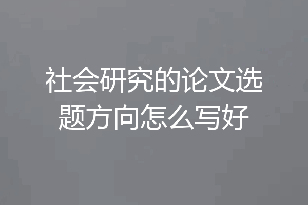 社会研究的论文选题方向怎么写好