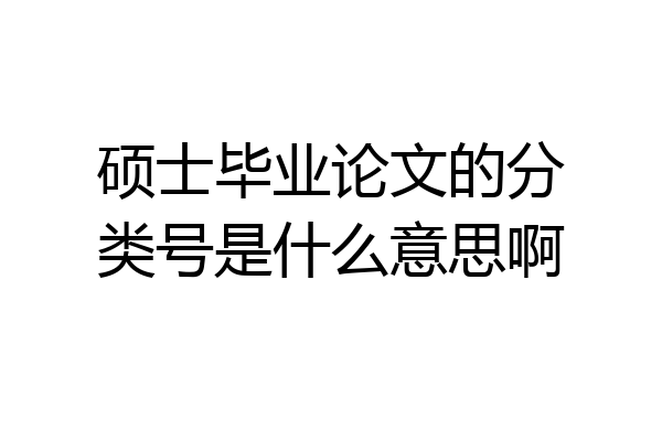 硕士毕业论文的分类号是什么意思啊