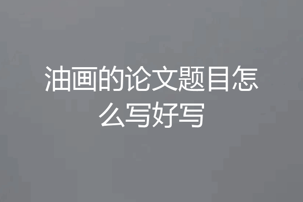 油画的论文题目怎么写好写