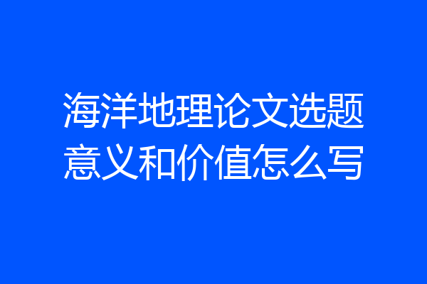 海洋地理论文选题意义和价值怎么写
