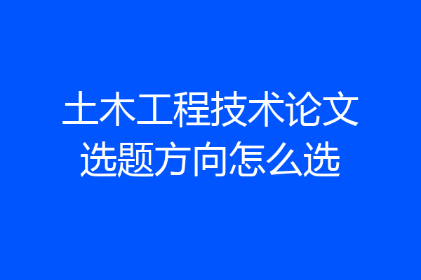 土木工程技术论文选题方向怎么选