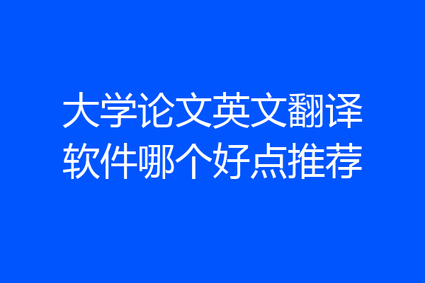 大学论文英文翻译软件哪个好点推荐