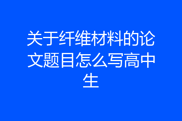 关于纤维材料的论文题目怎么写高中生