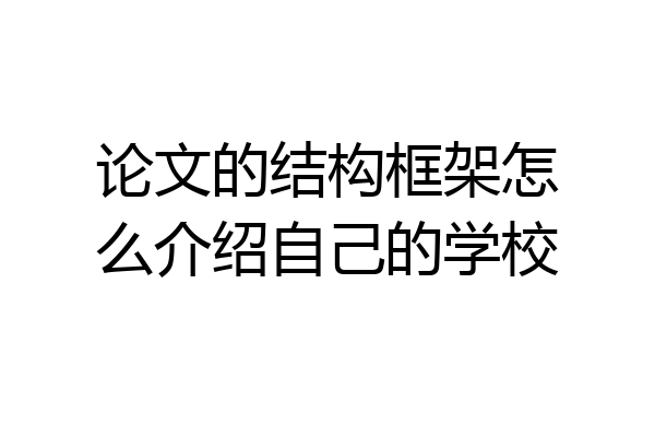 论文的结构框架怎么介绍自己的学校
