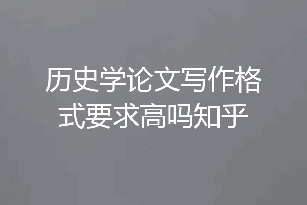 历史学论文写作格式要求高吗知乎