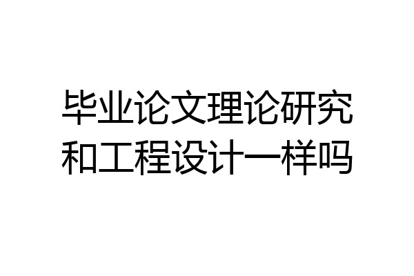 毕业论文理论研究和工程设计一样吗
