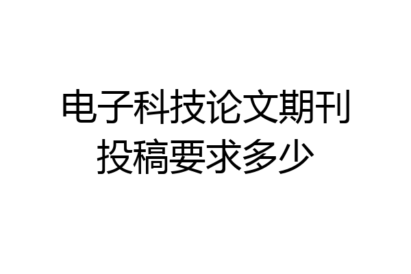电子科技论文期刊投稿要求多少
