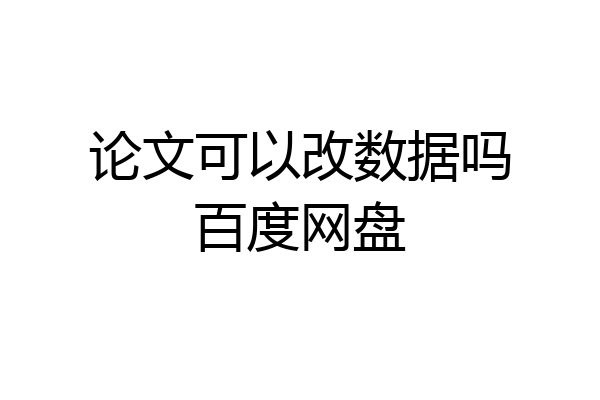 论文可以改数据吗百度网盘