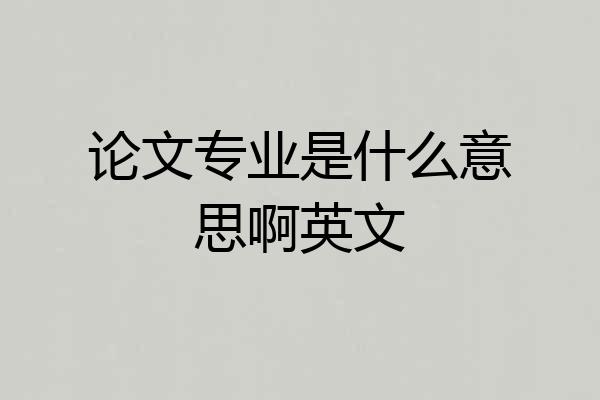 论文专业是什么意思啊英文