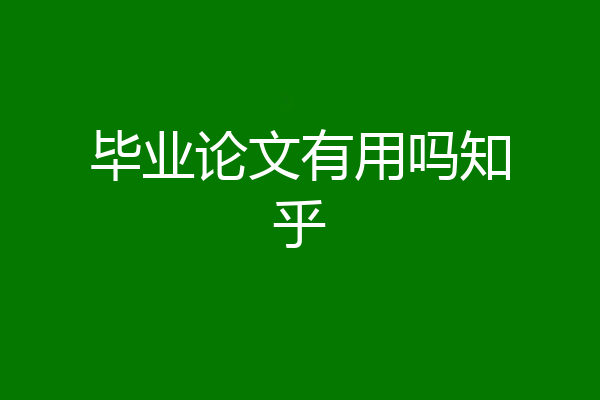 毕业论文有用吗知乎