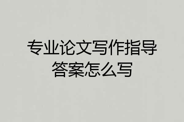 专业论文写作指导答案怎么写