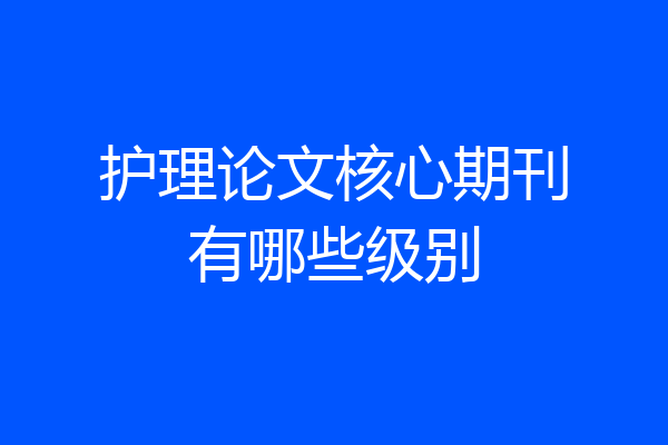 护理论文核心期刊有哪些级别