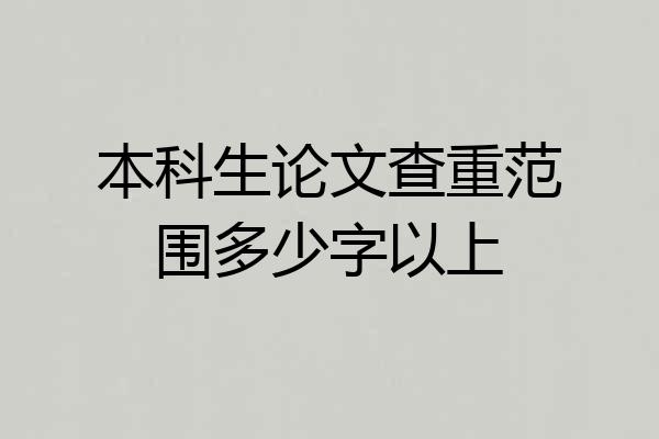 本科生论文查重范围多少字以上